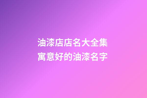 油漆店店名大全集 寓意好的油漆名字-第1張-店鋪起名-玄機派